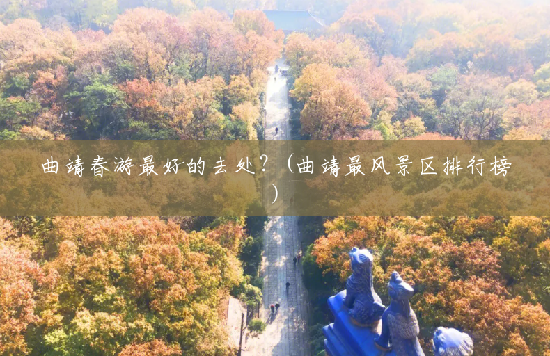 曲靖春游最好的去处?(曲靖最风景区排行榜) 曲靖春游最好的去处?(曲靖最风景区排行榜)