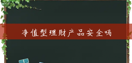净值型理财产品安全吗 净值型理财产品安全吗