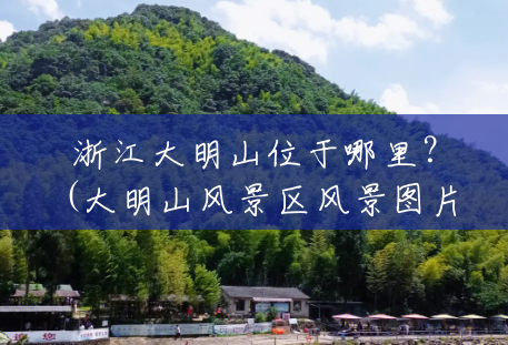 浙江大明山位于哪里？(大明山风景区风景图片)