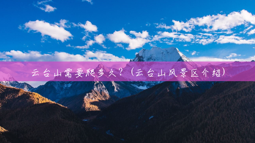 云台山需要爬多久?(云台山风景区介绍) 云台山需要爬多久?(云台山风景区介绍)