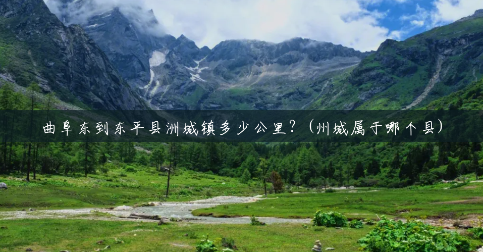 曲阜东到东平县洲城镇多少公里?(州城属于哪个县) 曲阜东到东平县洲城镇多少公里?(州城属于哪个县)