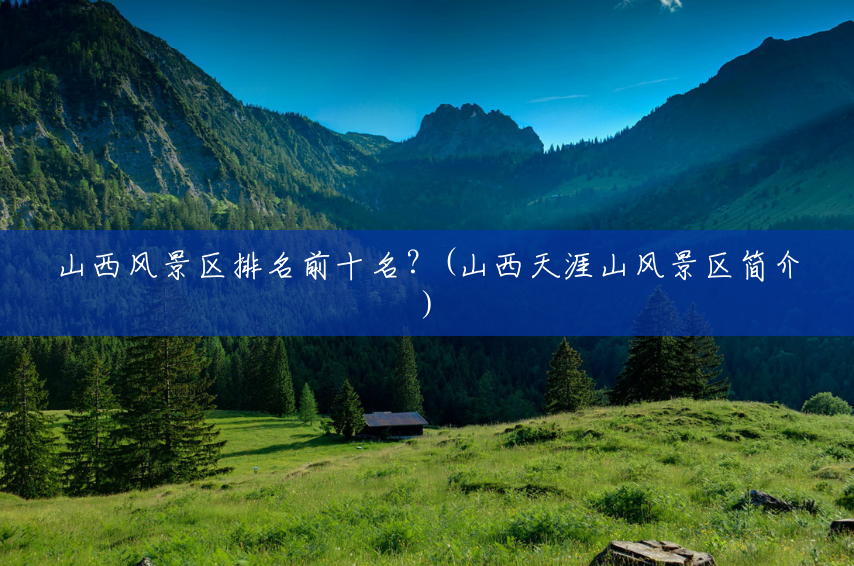 山西风景区排名前十名?(山西天涯山风景区简介) 山西风景区排名前十名?(山西天涯山风景区简介)