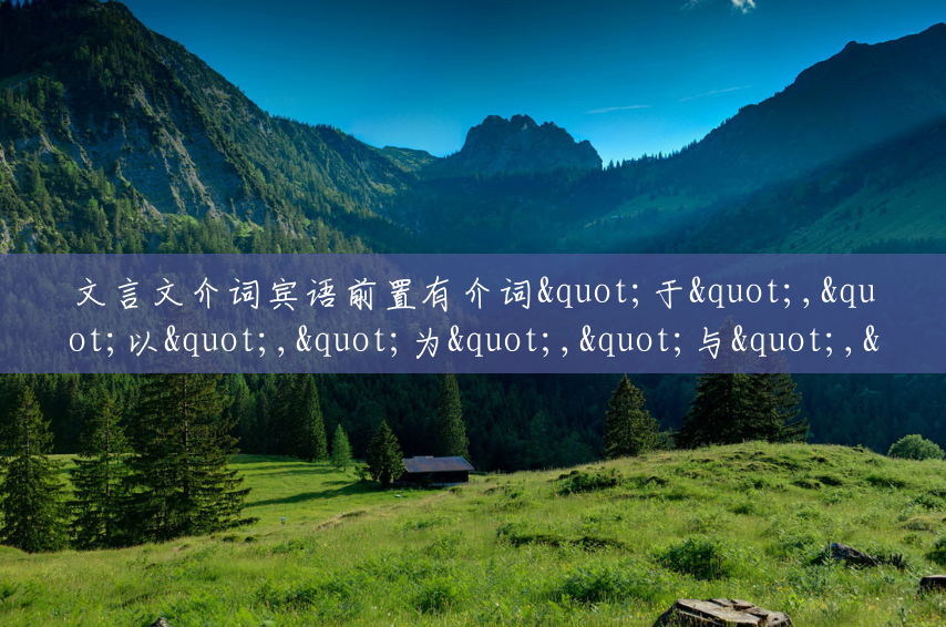 文言文介词宾语前置有介词"于","以","为","与","从","自","向",能各举几个例子吗?(当山属于哪个省) 文言文介词宾语前置有介词"于","以","为","与","从","自","向",能各举几个例子吗?(当山属于哪个省)