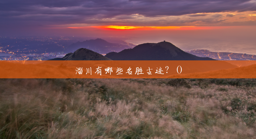 淄川有哪些名胜古迹?() 淄川有哪些名胜古迹?()
