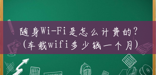 随身Wi-Fi是怎么计费的？(车载wifi多少钱一个月)