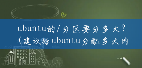 ubuntu的/分区要分多大？(建议给ubuntu分配多大内存)