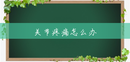 关节疼痛怎么办 关节疼痛怎么办