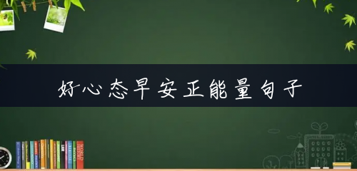 好心态早安正能量句子 好心态早安正能量句子