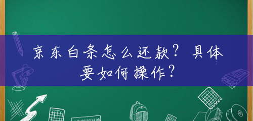 京东白条怎么还款?具体要如何操作? 京东白条怎么还款?具体要如何操作?