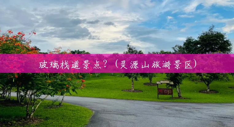 玻璃栈道景点？(灵源山旅游景区)