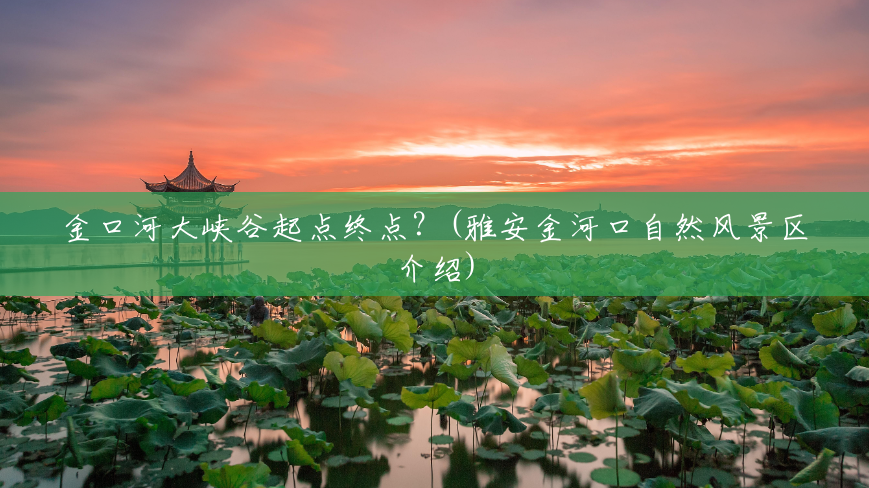 金口河大峡谷起点终点?(雅安金河口自然风景区介绍) 金口河大峡谷起点终点?(雅安金河口自然风景区介绍)