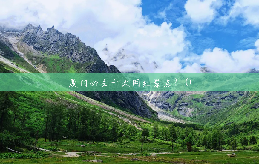 厦门必去十大网红景点？()