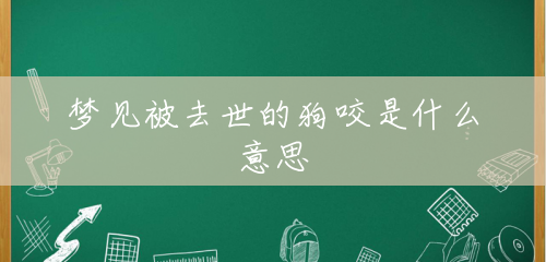 梦见被去世的狗咬是什么意思 梦见被去世的狗咬是什么意思