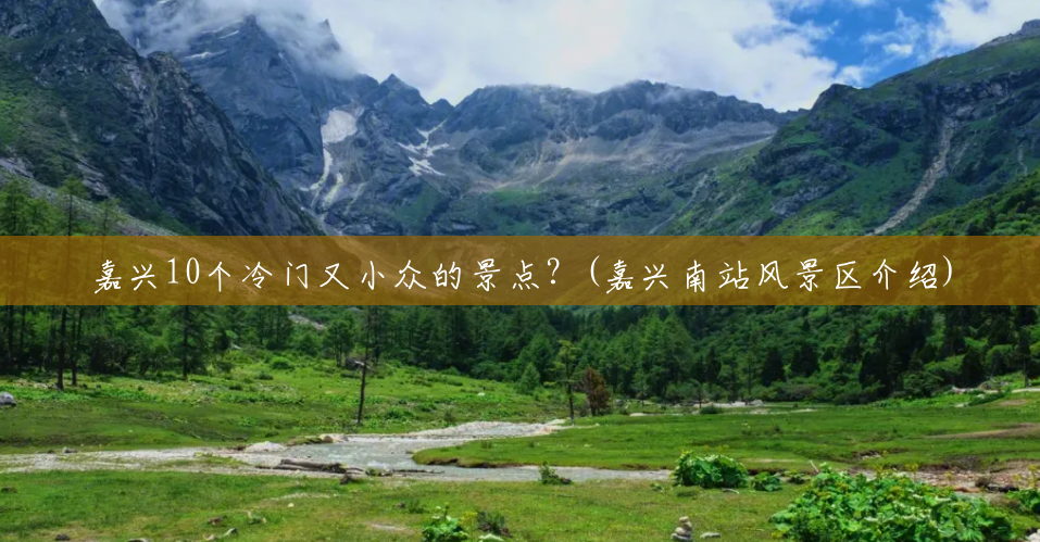 嘉兴10个冷门又小众的景点？(嘉兴南站风景区介绍)