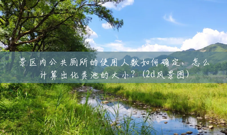 景区内公共厕所的使用人数如何确定,怎么计算出化粪池的大小?(2d风景图) 景区内公共厕所的使用人数如何确定,怎么计算出化粪池的大小?(2d风景图)