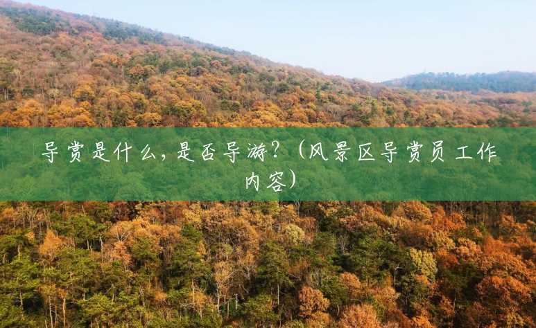 导赏是什么,是否导游?(风景区导赏员工作内容) 导赏是什么,是否导游?(风景区导赏员工作内容)
