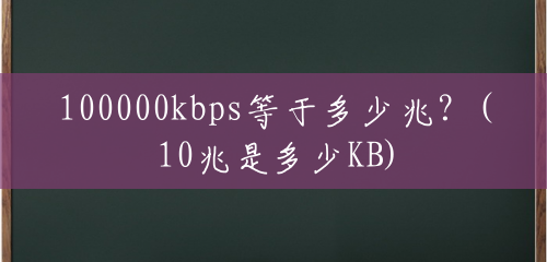 100000kbps等于多少兆?(10兆是多少KB) 100000kbps等于多少兆?(10兆是多少KB)