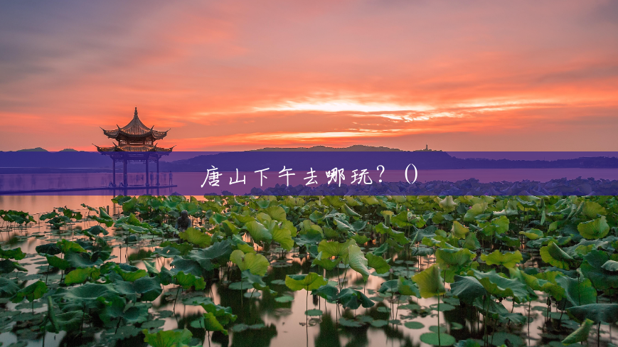 唐山下午去哪玩?() 唐山下午去哪玩?()