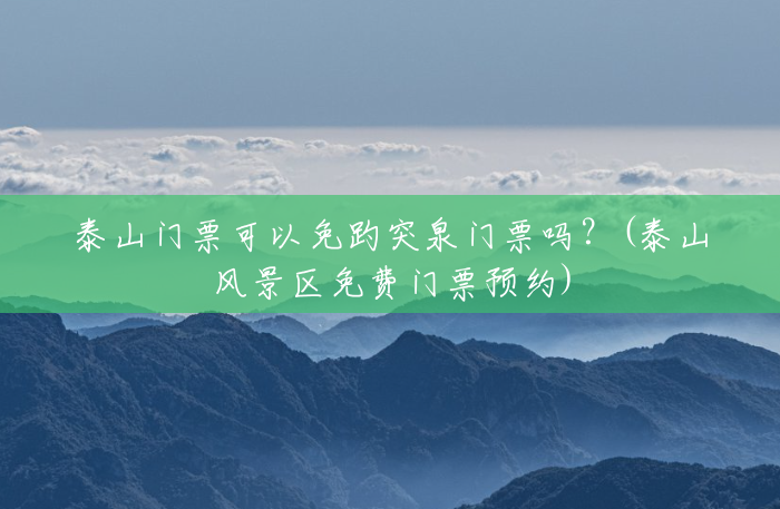 泰山门票可以免趵突泉门票吗?(泰山风景区免费门票预约) 泰山门票可以免趵突泉门票吗?(泰山风景区免费门票预约)