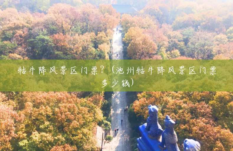 牯牛降风景区门票?(池州牯牛降风景区门票多少钱) 牯牛降风景区门票?(池州牯牛降风景区门票多少钱)
