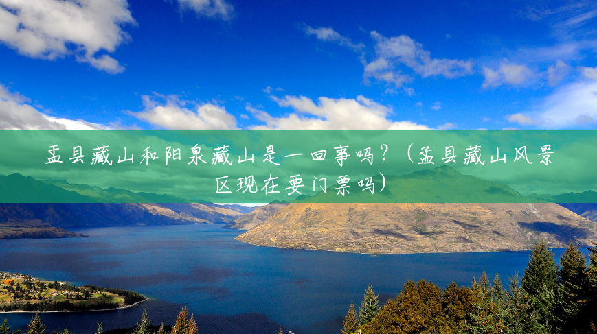 盂县藏山和阳泉藏山是一回事吗?(孟县藏山风景区现在要门票吗) 盂县藏山和阳泉藏山是一回事吗?(孟县藏山风景区现在要门票吗)