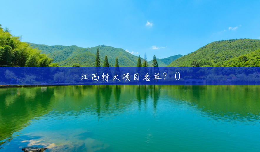 江西特大项目名单?() 江西特大项目名单?()