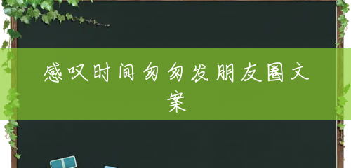 感叹时间匆匆发朋友圈文案 感叹时间匆匆发朋友圈文案