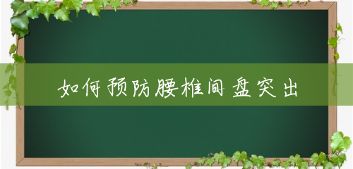 如何预防腰椎间盘突出 如何预防腰椎间盘突出