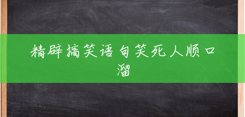 精辟搞笑语句笑死人顺口溜