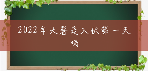 2022年大暑是入伏第一天吗 2022年大暑是入伏第一天吗