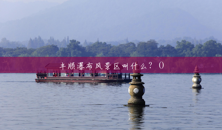 丰顺瀑布风景区叫什么?() 丰顺瀑布风景区叫什么?()
