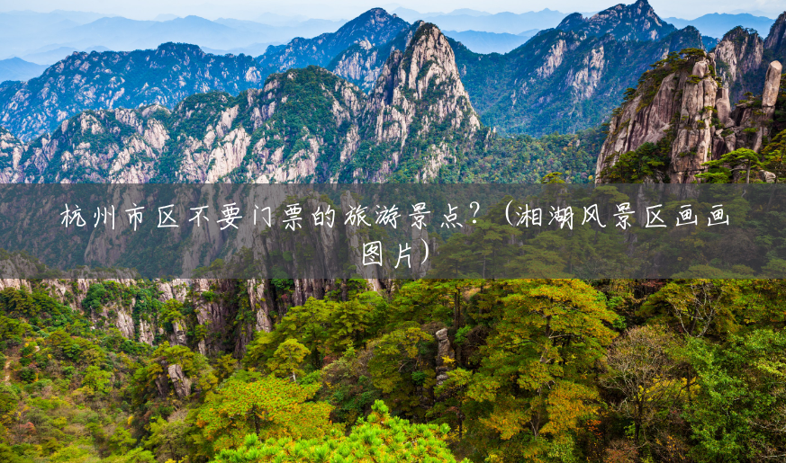 杭州市区不要门票的旅游景点?(湘湖风景区画画图片) 杭州市区不要门票的旅游景点?(湘湖风景区画画图片)