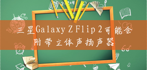 三星Galaxy Z Flip 2可能会附带立体声扬声器