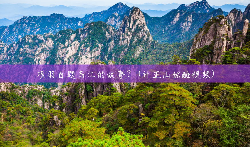 项羽自题乌江的故事？(计正山优酷视频)
