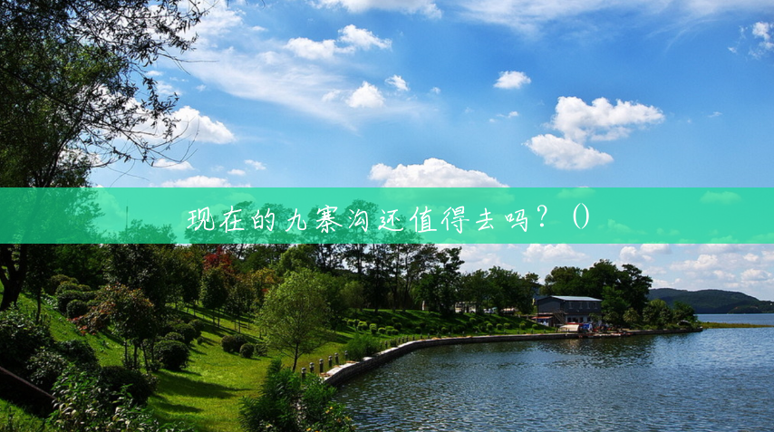 现在的九寨沟还值得去吗?() 现在的九寨沟还值得去吗?()