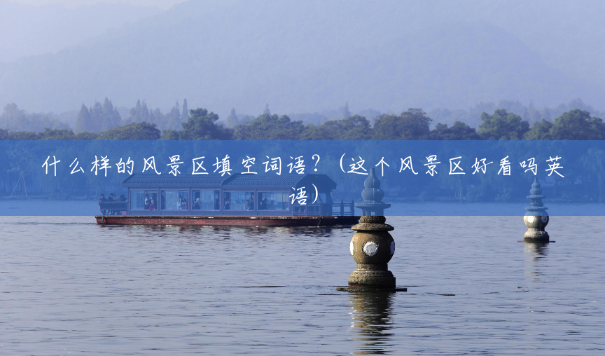 什么样的风景区填空词语？(这个风景区好看吗英语)