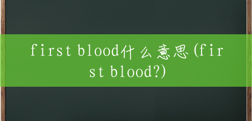 first blood什么意思(first blood?)