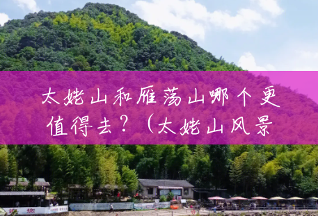 太姥山和雁荡山哪个更值得去?(太姥山风景区简介) 太姥山和雁荡山哪个更值得去?(太姥山风景区简介)