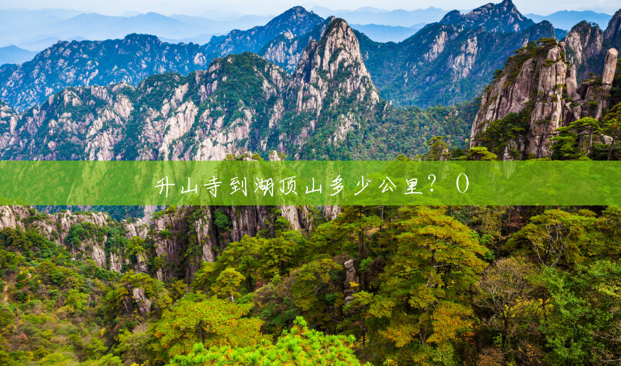 升山寺到湖顶山多少公里?() 升山寺到湖顶山多少公里?()
