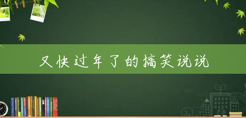 又快过年了的搞笑说说 又快过年了的搞笑说说