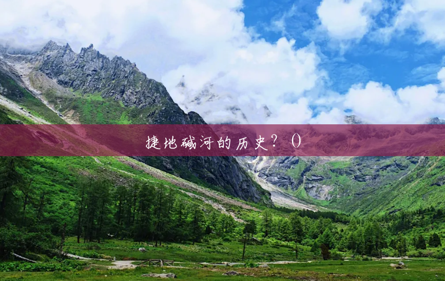 捷地碱河的历史?() 捷地碱河的历史?()