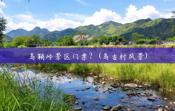 乌鞘岭景区门票？(乌吉村风景)