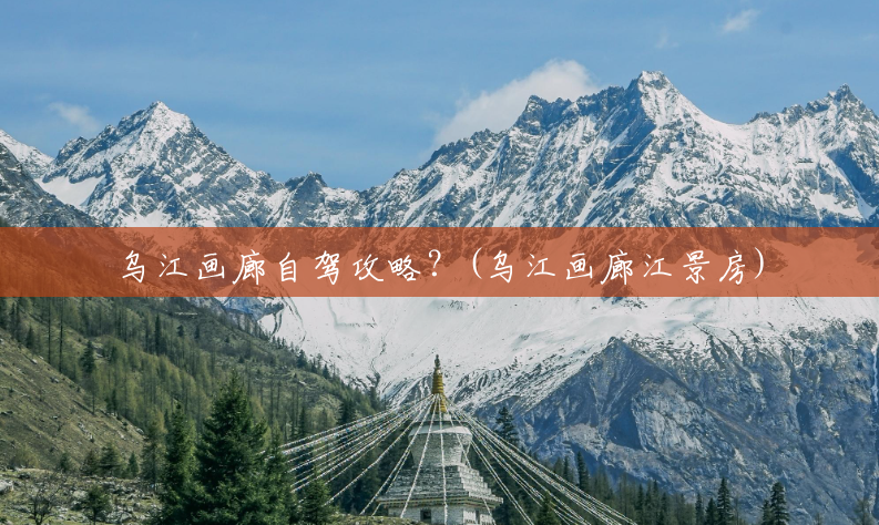 乌江画廊自驾攻略?(乌江画廊江景房) 乌江画廊自驾攻略?(乌江画廊江景房)