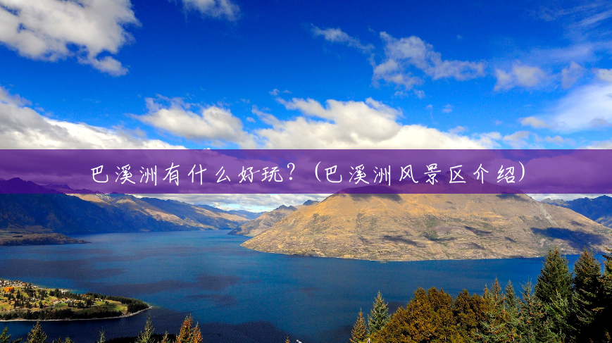 巴溪洲有什么好玩?(巴溪洲风景区介绍) 巴溪洲有什么好玩?(巴溪洲风景区介绍)