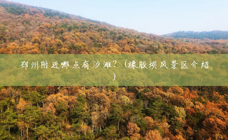 邳州附近哪点有沙滩?(橡胶坝风景区介绍) 邳州附近哪点有沙滩?(橡胶坝风景区介绍)
