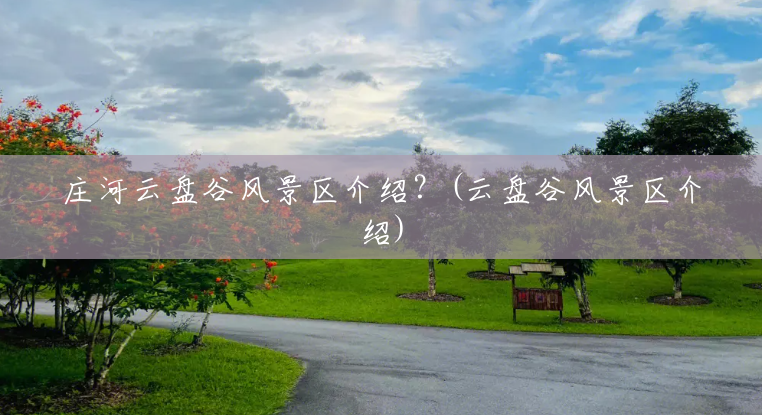 庄河云盘谷风景区介绍？(云盘谷风景区介绍)