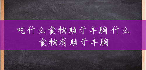 吃什么食物助于丰胸 什么食物有助于丰胸 吃什么食物助于丰胸 什么食物有助于丰胸