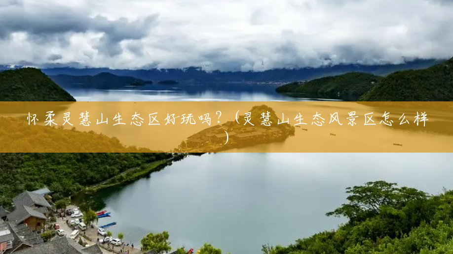 怀柔灵慧山生态区好玩吗?(灵慧山生态风景区怎么样) 怀柔灵慧山生态区好玩吗?(灵慧山生态风景区怎么样)