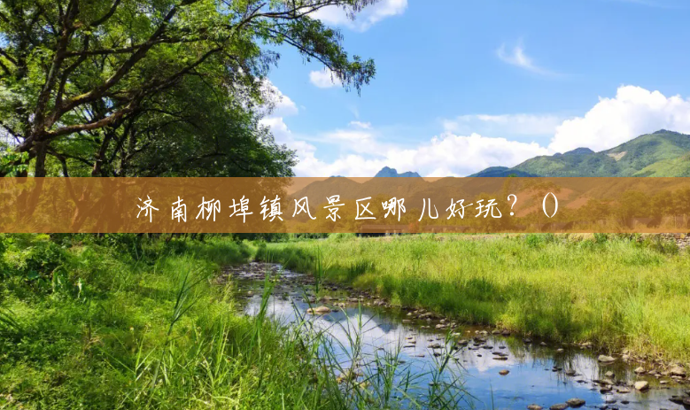 济南柳埠镇风景区哪儿好玩?() 济南柳埠镇风景区哪儿好玩?()