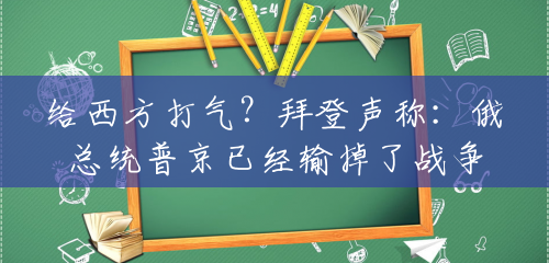 给西方打气?拜登声称:俄总统普京已经输掉了战争 给西方打气?拜登声称:俄总统普京已经输掉了战争